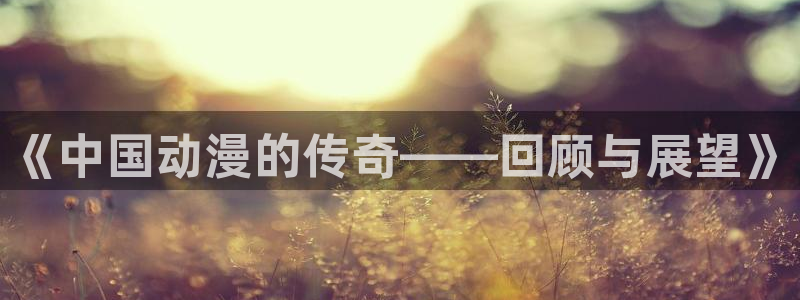 omofun官网入口ios版：《中国动漫的传奇——回顾与展望》