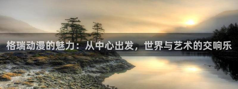 omofunapp官网下载：格瑞动漫的魅力：从中心出发，世界与艺术的交响乐