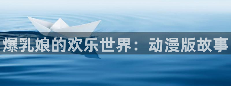 omofun动漫 官网：爆乳娘的欢乐世界：动漫版故事