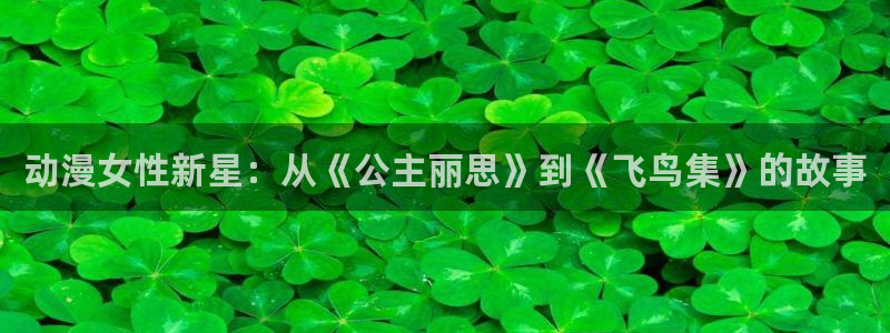 omofun网站：动漫女性新星：从《公主丽思》到《飞鸟集》的故事