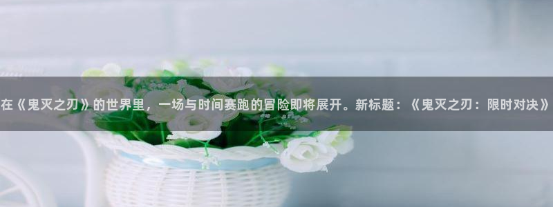 omofun动漫软件下载免费版：在《鬼灭之刃》的世界里，一场与时间赛跑的冒险即将展开。新标题：《鬼灭之刃：限时对决》