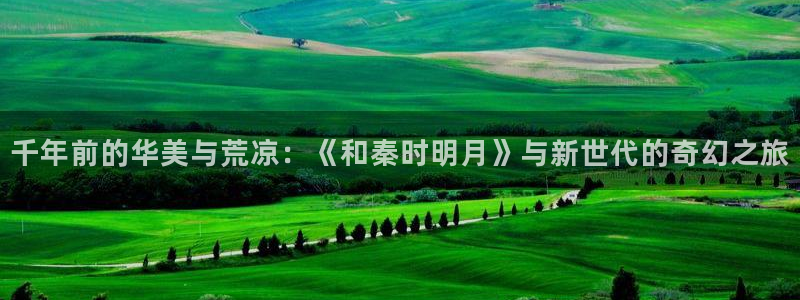 omofun在线：千年前的华美与荒凉：《和秦时明月》与新世代的奇幻之旅