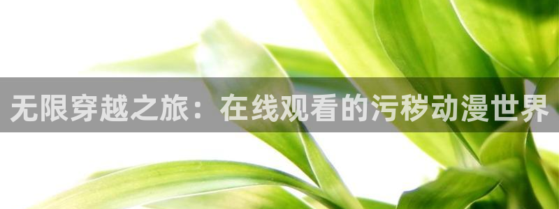 omofun动漫 官网：无限穿越之旅：在线观看的污秽动漫世界