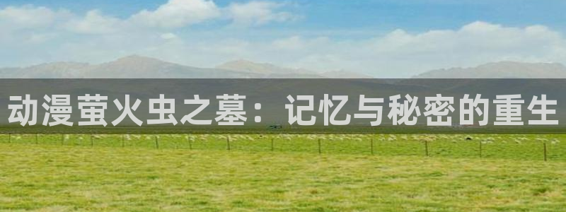 omofun网页版：动漫萤火虫之墓：记忆与秘密的重生