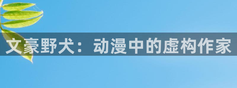 omofun 宕卧略：文豪野犬：动漫中的虚构作家