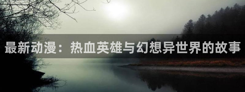 omofun动漫官网在线观看：最新动漫：热血英雄与幻想异世界的故事