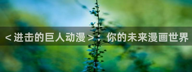 omofun网页版入口：＜进击的巨人动漫＞：你的未来漫画世界